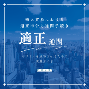 輸入貿易における適正申告と通関手続き