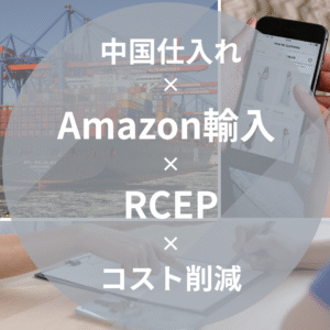 Amazon輸入 × 中国仕入れ × RCEP × コスト削減